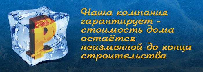 Наша компания гарантирует - стоимость дома остаётся
     неизменной до конца строительства.